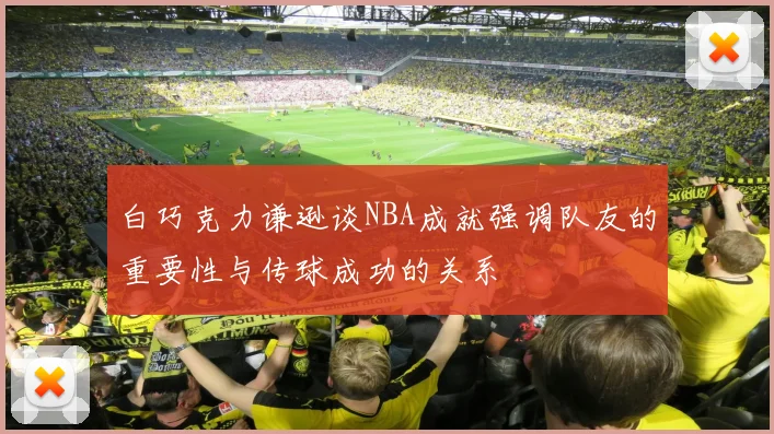 白巧克力谦逊谈NBA成就强调队友的重要性与传球成功的关系