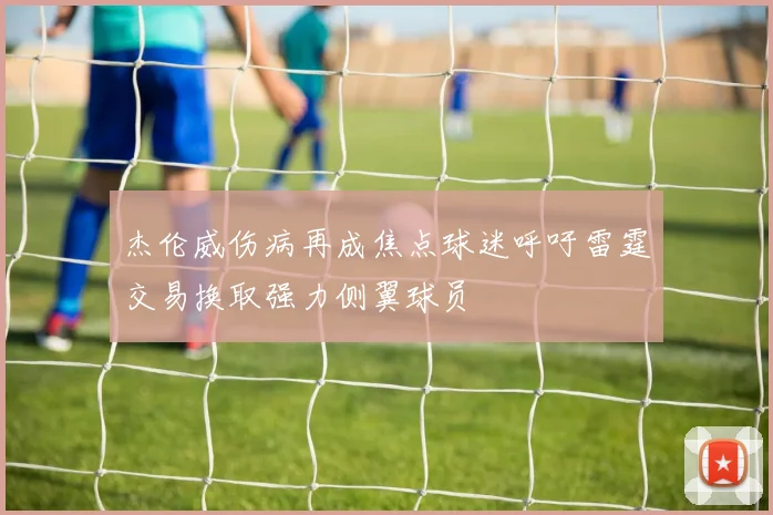 杰伦威伤病再成焦点球迷呼吁雷霆交易换取强力侧翼球员