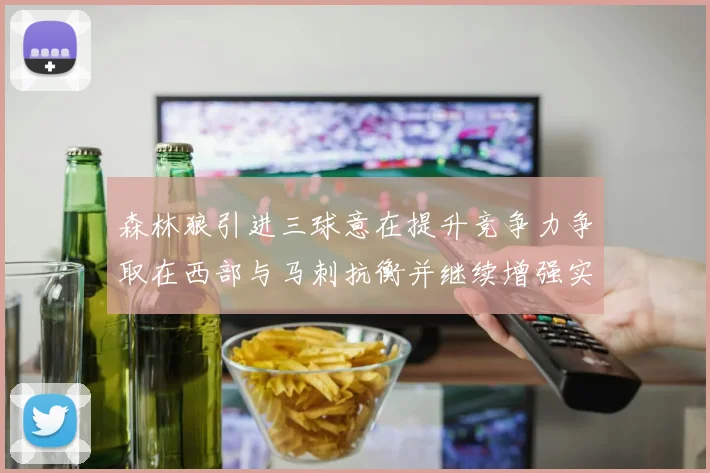 森林狼引进三球意在提升竞争力争取在西部与马刺抗衡并继续增强实力