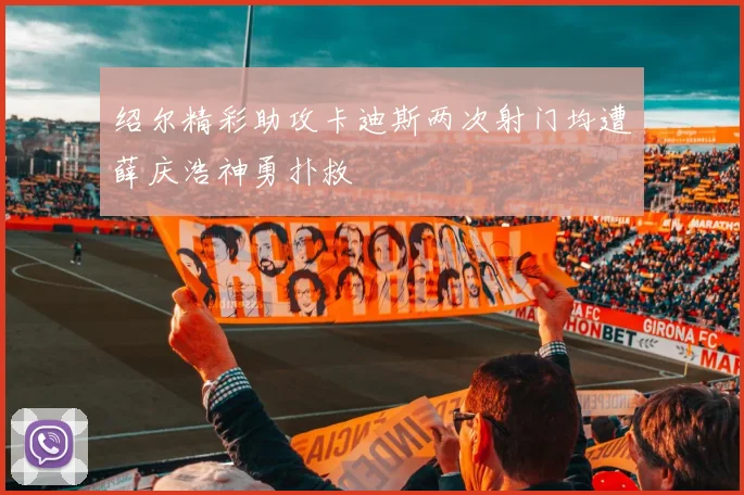 绍尔精彩助攻卡迪斯两次射门均遭薛庆浩神勇扑救