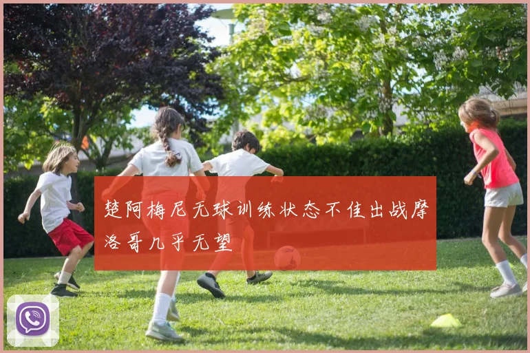 楚阿梅尼无球训练状态不佳出战摩洛哥几乎无望