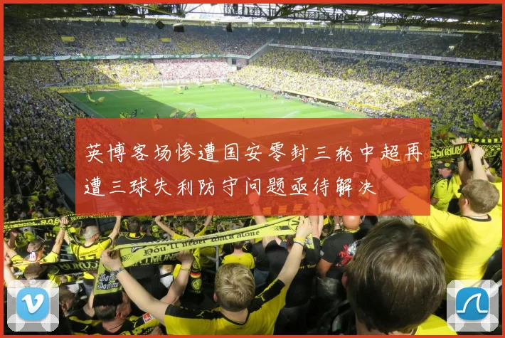 英博客场惨遭国安零封三轮中超再遭三球失利防守问题亟待解决